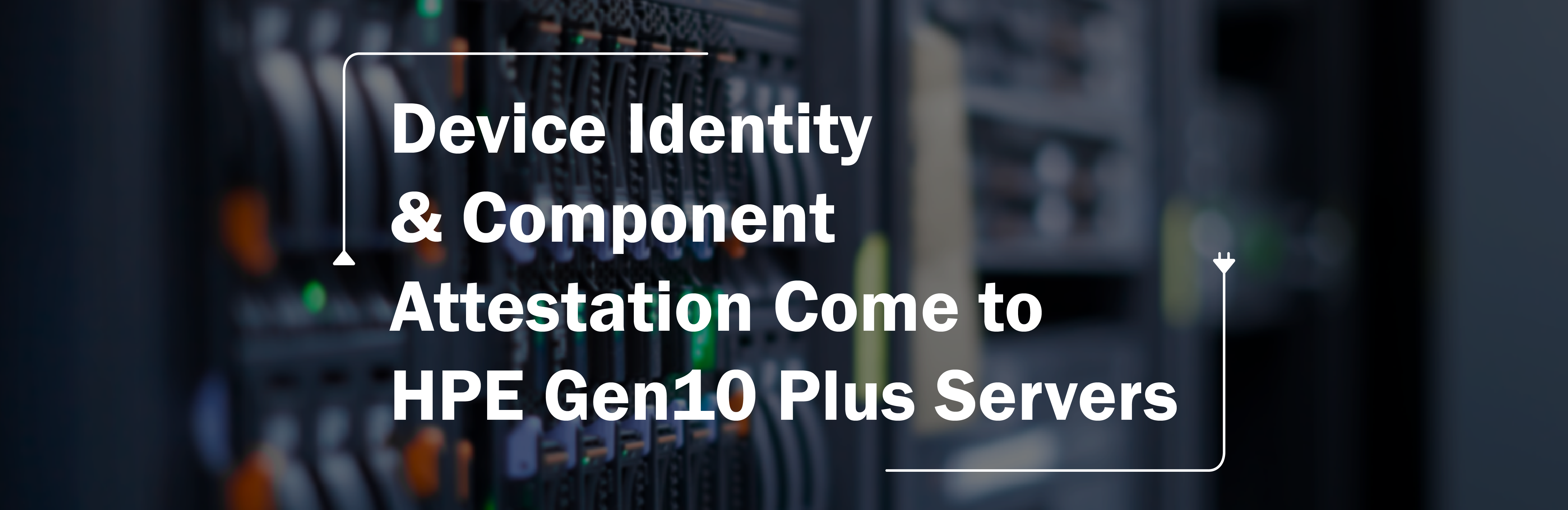 Device Identity & Component Attestation Come to HPE Gen10 Plus Servers