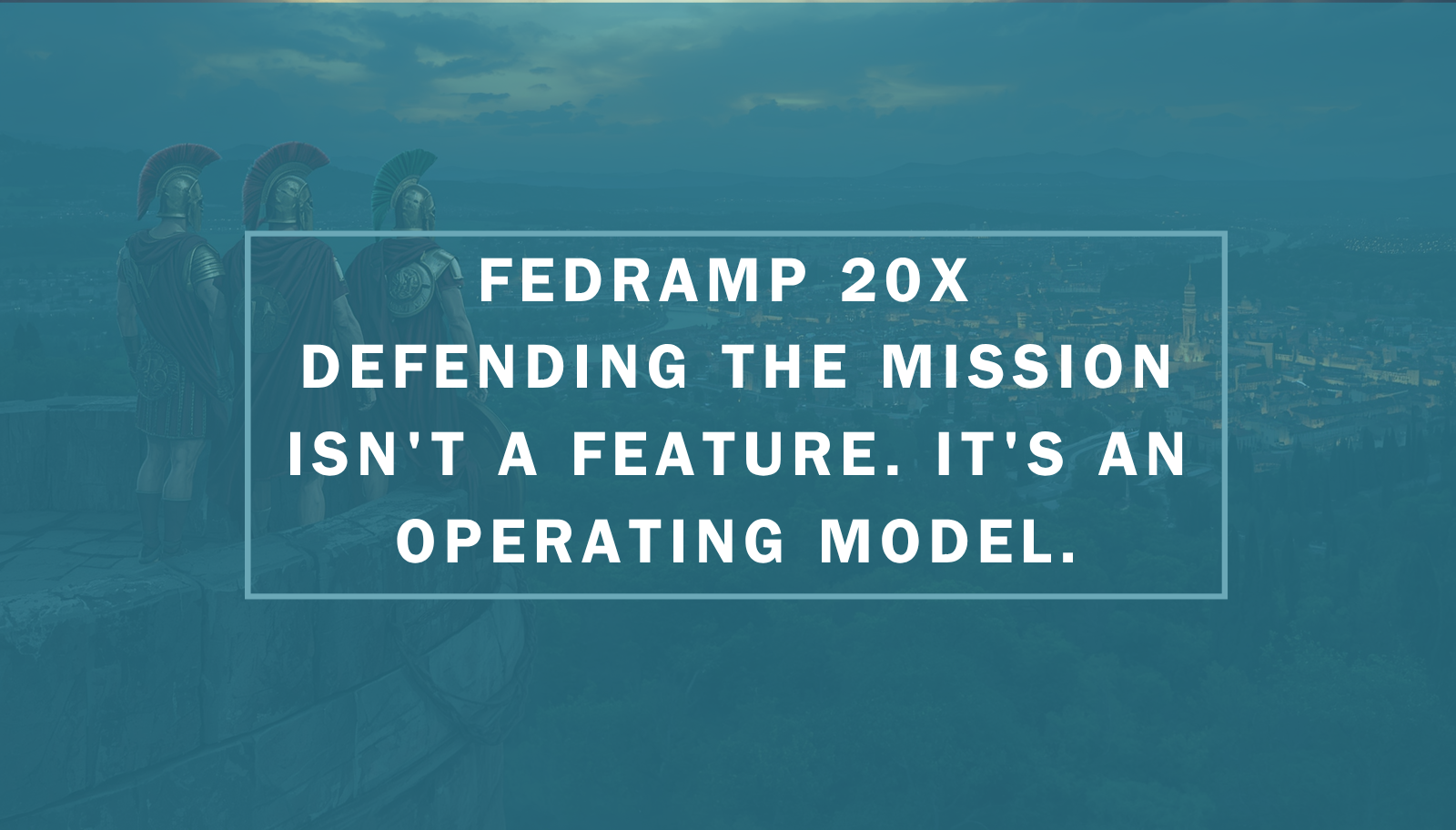 FedRAMP 20x Defending the Mission Isn't a Feature. It's an Operating Model.