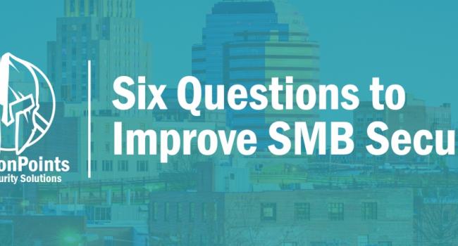 6 Essential Questions for Small to Midsize Businesses (SMB) to ask, that will Improve Their Security Posture