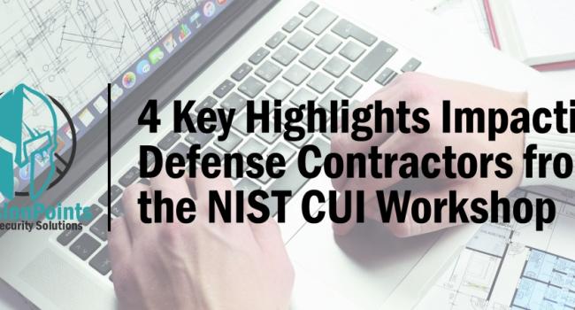 4 Key Highlights Impacting Defense Contractors from the NIST CUI Workshop Held October 18, 2018