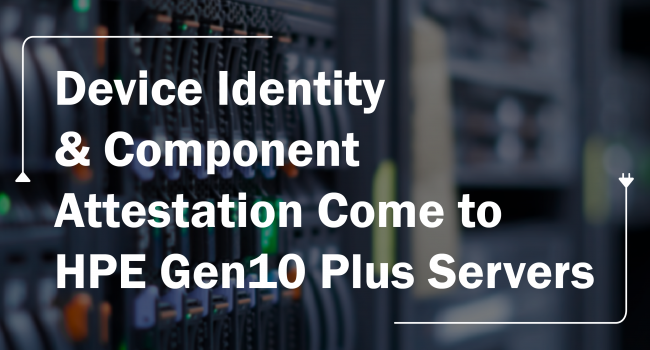 Device Identity & Component Attestation Come to HPE Gen10 Plus Servers